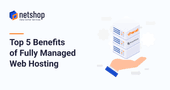 Top 5 Benefits of Fully Managed Web Hosting