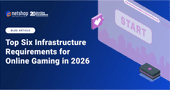 Top Six Infrastructure Requirements for Online Gaming in 2026