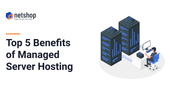 Top 5 Benefits of Managed Server Hosting