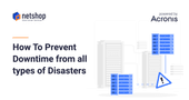 How To Prevent Downtime and Protect your Data from all types of Disasters