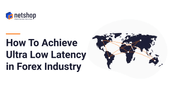 How To Achieve Ultra Low Latency – A Guide for Forex Brokers and Liquidity Providers